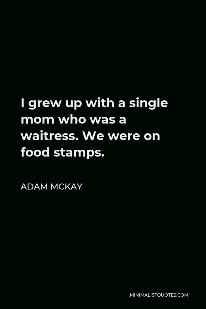 Adam McKay Quote - I grew up with a single mom who was a waitress. We were on food stamps.
