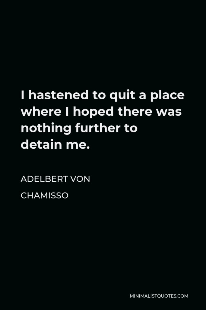 Adelbert von Chamisso Quote - I hastened to quit a place where I hoped there was nothing further to detain me.