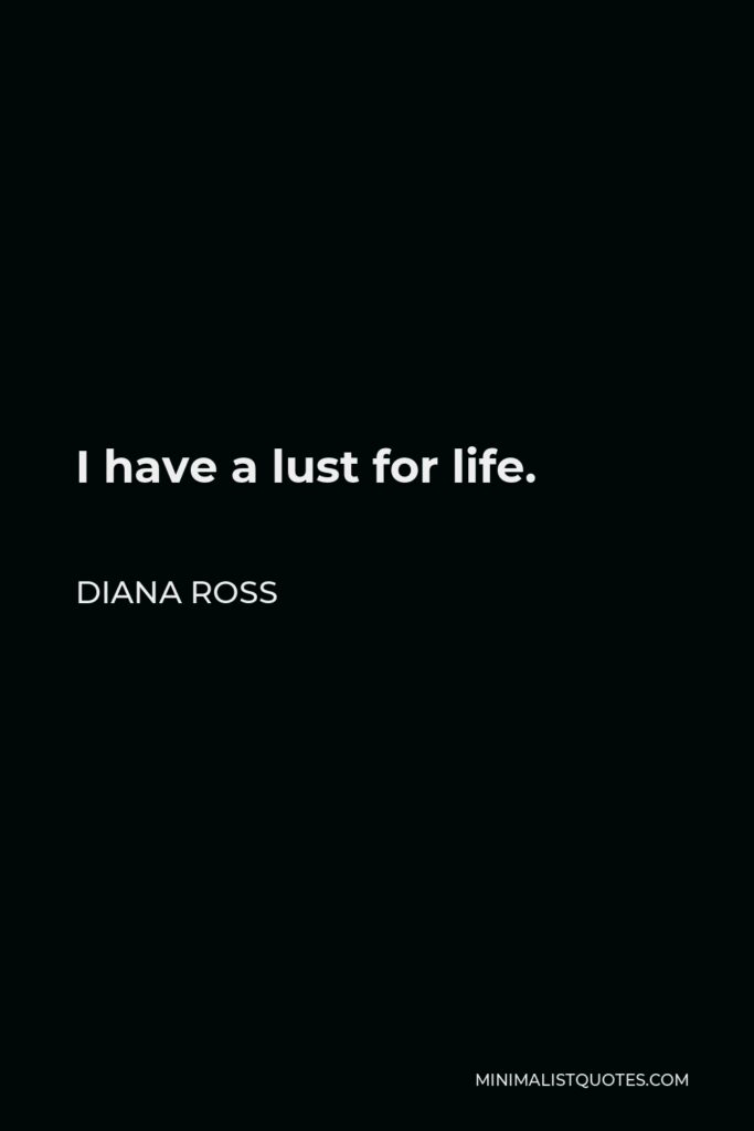 Diana Ross Quote - I have a lust for life.