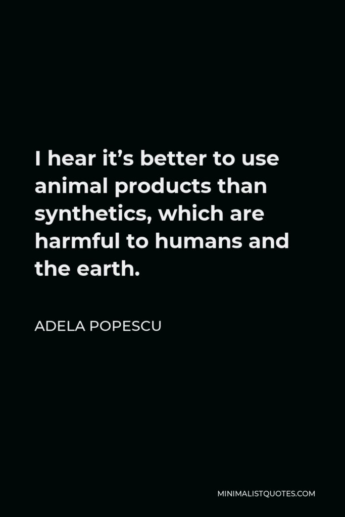 Adela Popescu Quote - I hear it’s better to use animal products than synthetics, which are harmful to humans and the earth.