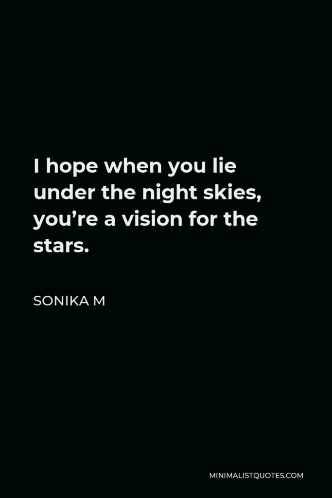 Sonika M Quote - I hope when you lie under the night skies, you’re a vision for the stars.