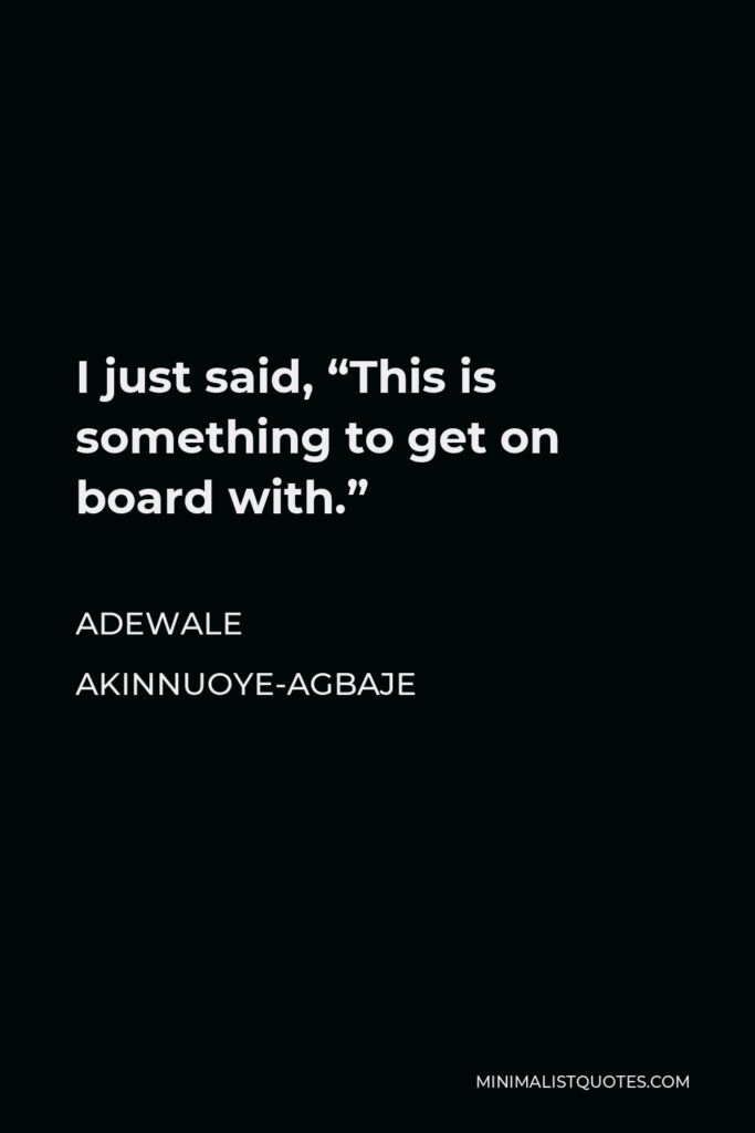 Adewale Akinnuoye-Agbaje Quote - I just said, “This is something to get on board with.”