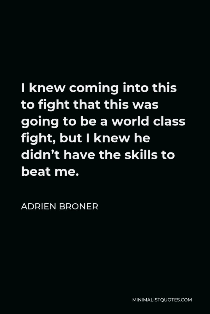Adrien Broner Quote - I knew coming into this to fight that this was going to be a world class fight, but I knew he didn’t have the skills to beat me.