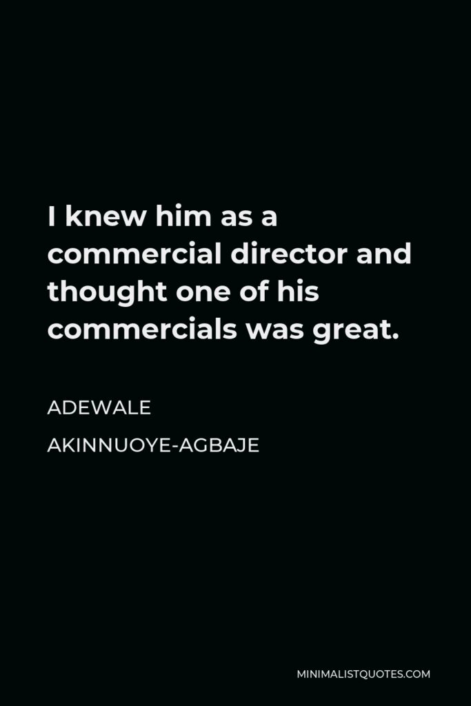 Adewale Akinnuoye-Agbaje Quote - I knew him as a commercial director and thought one of his commercials was great.