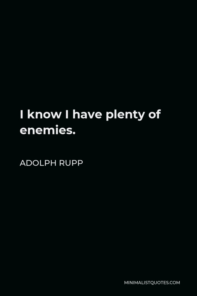 Adolph Rupp Quote - I know I have plenty of enemies.