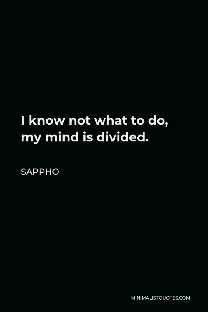 Sappho Quote - I know not what to do, my mind is divided.