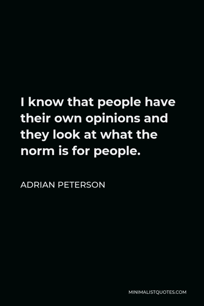 Adrian Peterson Quote - I know that people have their own opinions and they look at what the norm is for people.
