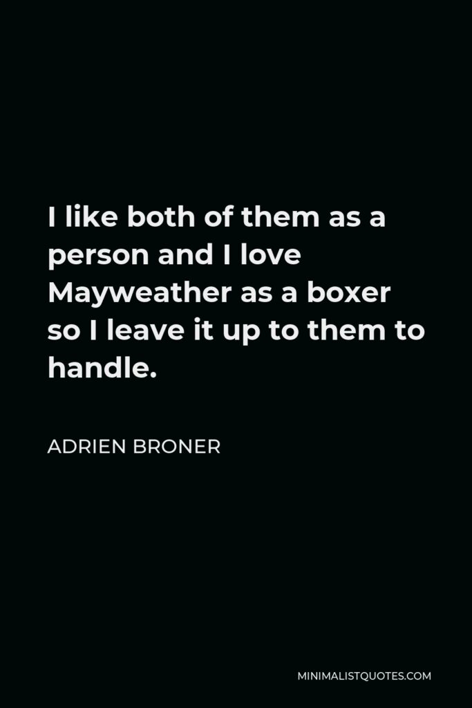 Adrien Broner Quote - I like both of them as a person and I love Mayweather as a boxer so I leave it up to them to handle.
