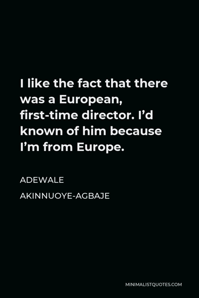 Adewale Akinnuoye-Agbaje Quote - I like the fact that there was a European, first-time director. I’d known of him because I’m from Europe.