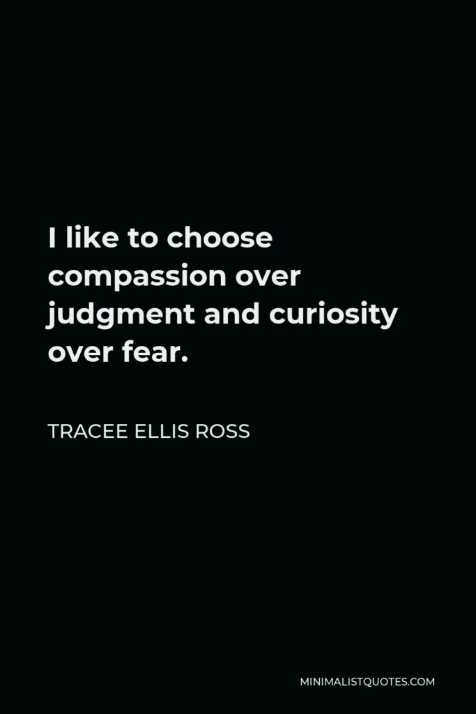 Tracee Ellis Ross Quote - I like to choose compassion over judgment and curiosity over fear.