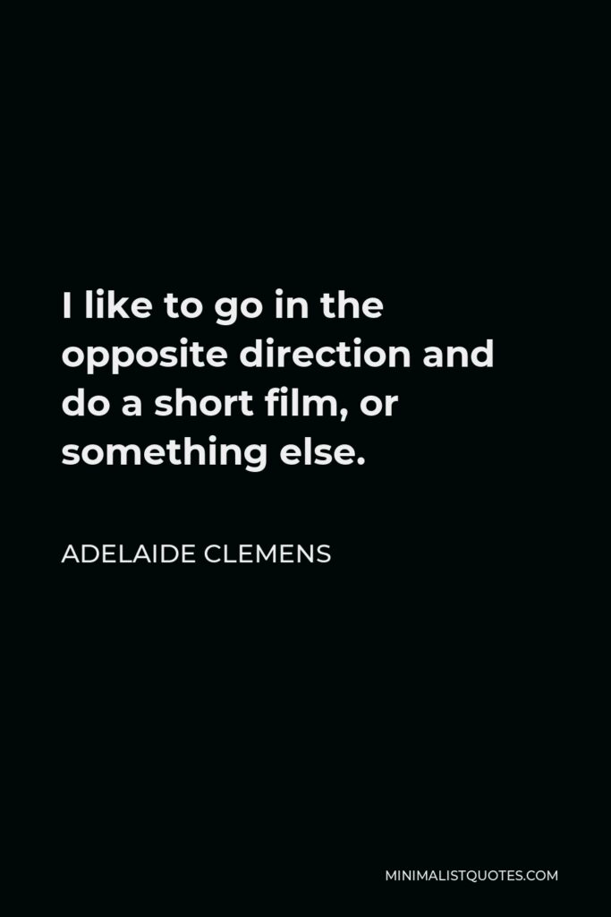 Adelaide Clemens Quote - I like to go in the opposite direction and do a short film, or something else.