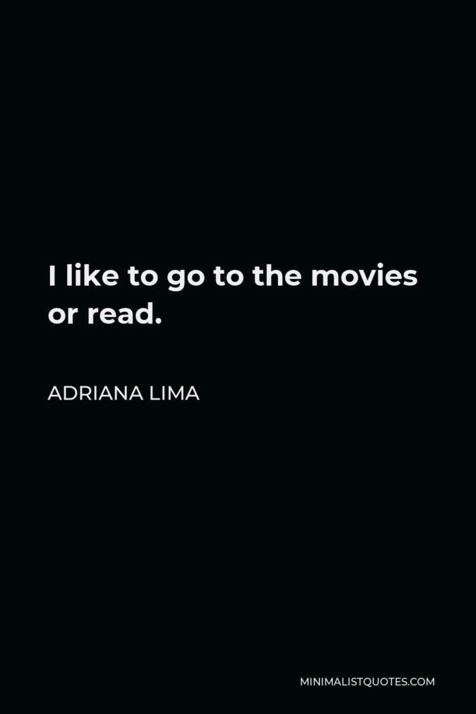 Adriana Lima Quote - I like to go to the movies or read.