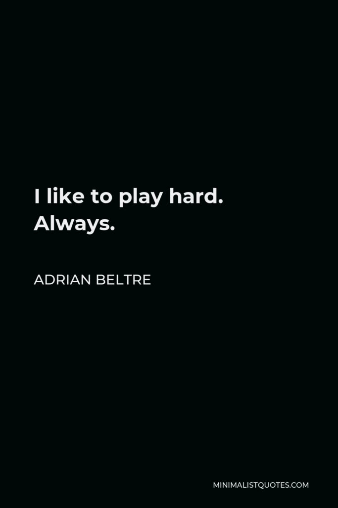 Adrian Beltre Quote - I like to play hard. Always.