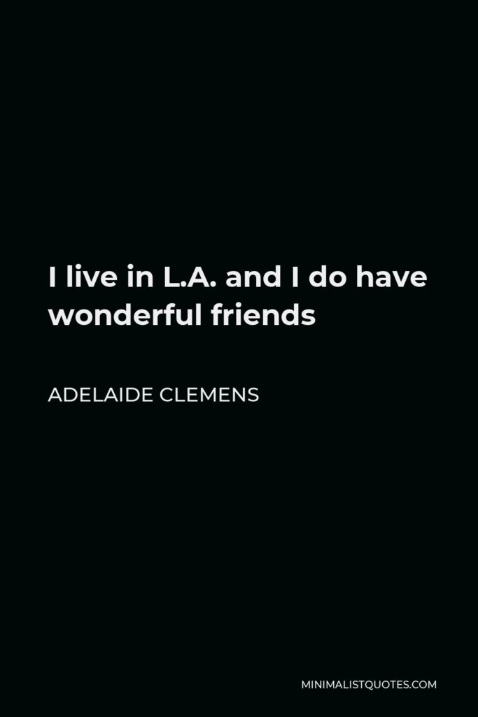 Adelaide Clemens Quote - I live in L.A. and I do have wonderful friends