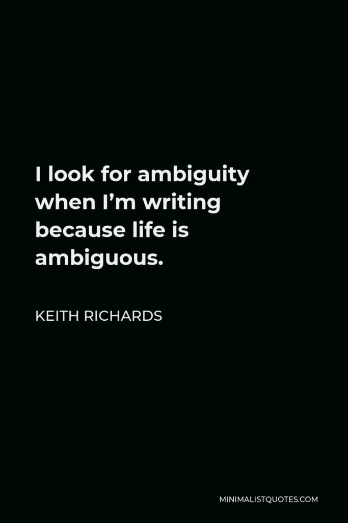 Keith Richards Quote - I look for ambiguity when I’m writing because life is ambiguous.