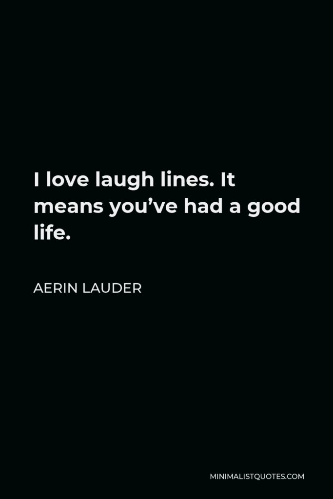Aerin Lauder Quote - I love laugh lines. It means you’ve had a good life.