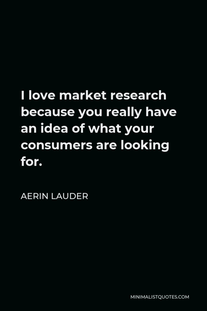 Aerin Lauder Quote - I love market research because you really have an idea of what your consumers are looking for.