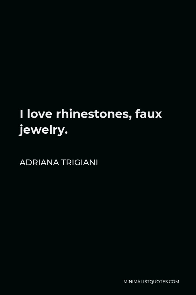 Adriana Trigiani Quote - I love rhinestones, faux jewelry.
