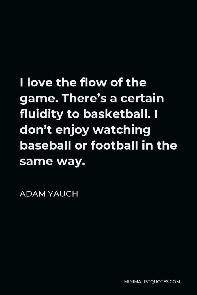 Adam Yauch Quote - I love the flow of the game. There’s a certain fluidity to basketball. I don’t enjoy watching baseball or football in the same way.