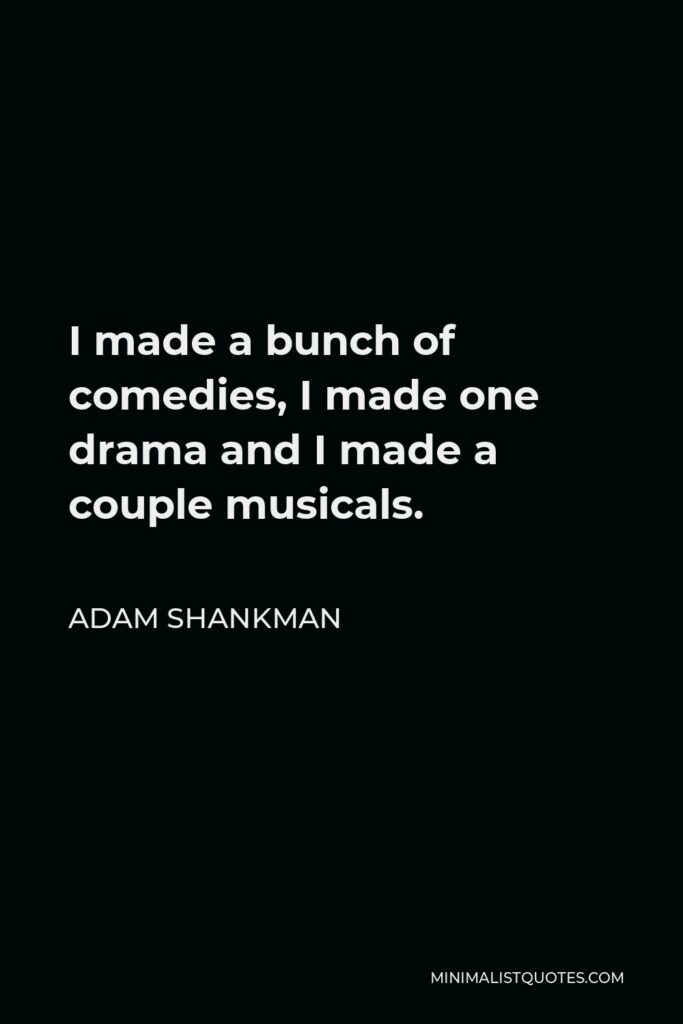 Adam Shankman Quote - I made a bunch of comedies, I made one drama and I made a couple musicals.