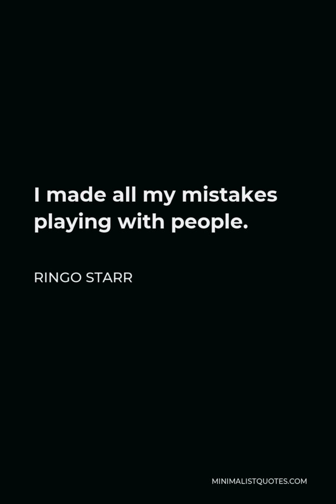 Ringo Starr Quote - I made all my mistakes playing with people.