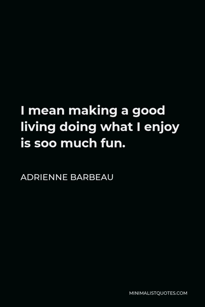 Adrienne Barbeau Quote - I mean making a good living doing what I enjoy is soo much fun.