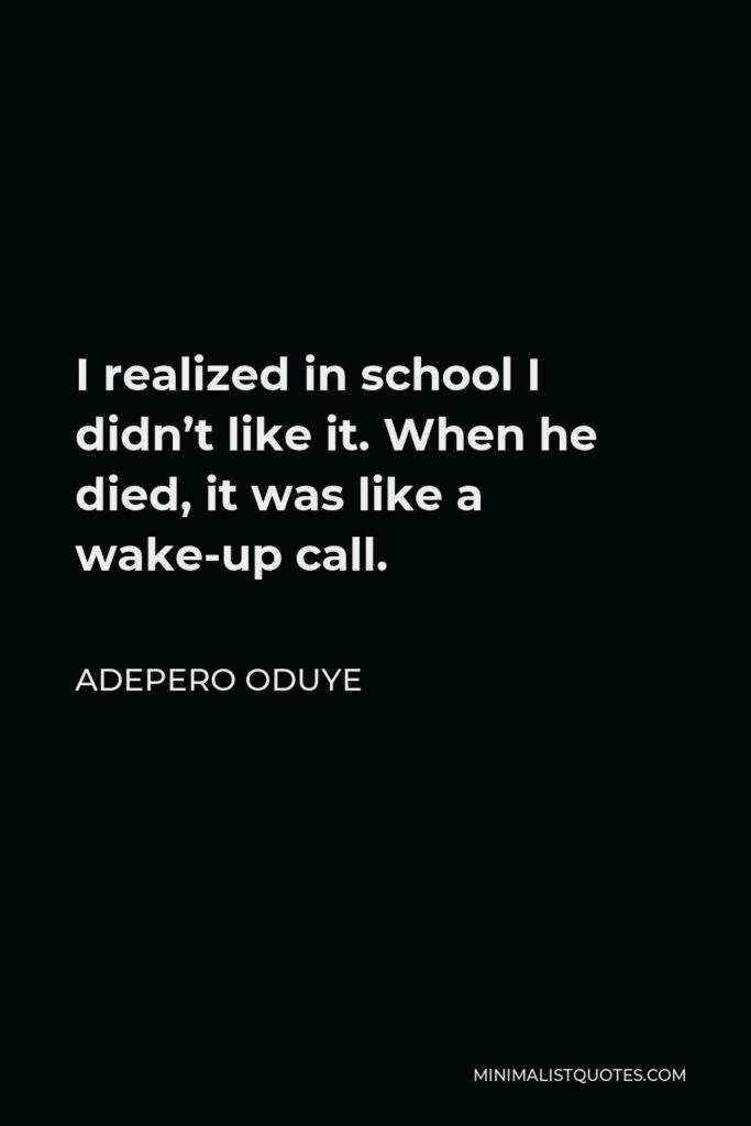 Adepero Oduye Quote - I realized in school I didn’t like it. When he died, it was like a wake-up call.