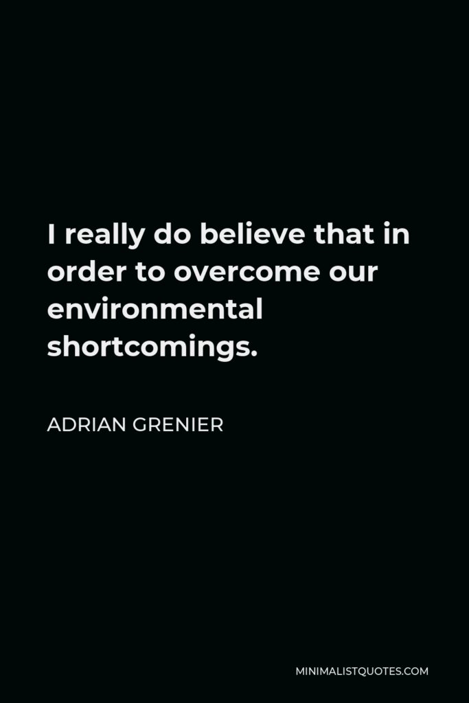 Adrian Grenier Quote - I really do believe that in order to overcome our environmental shortcomings.