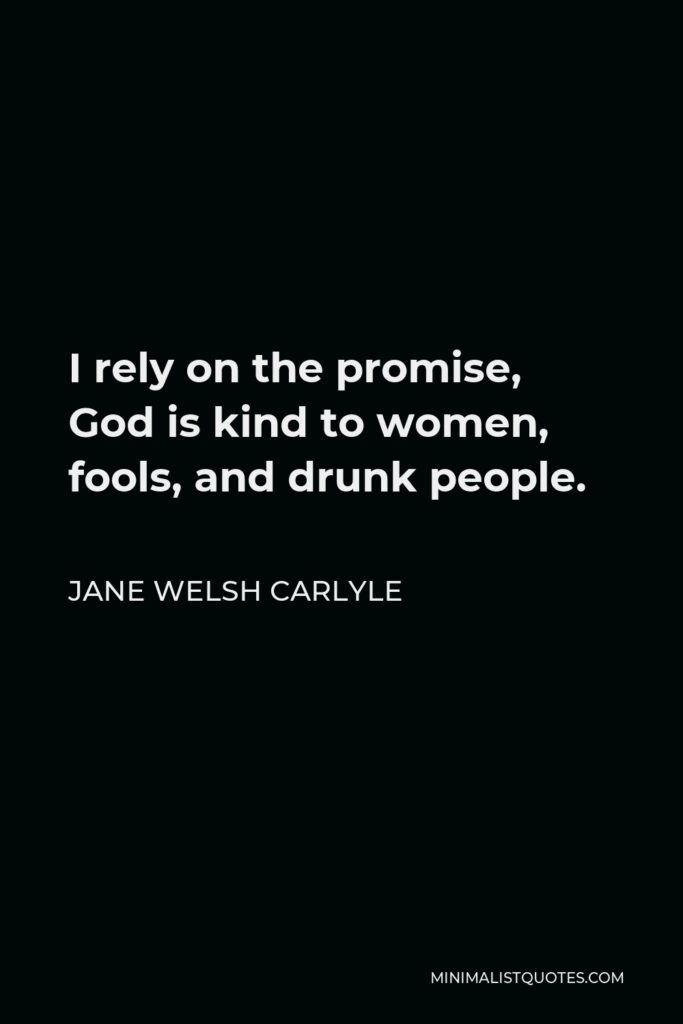 Jane Welsh Carlyle Quote - I rely on the promise, God is kind to women, fools, and drunk people.