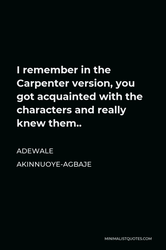 Adewale Akinnuoye-Agbaje Quote - I remember in the Carpenter version, you got acquainted with the characters and really knew them..