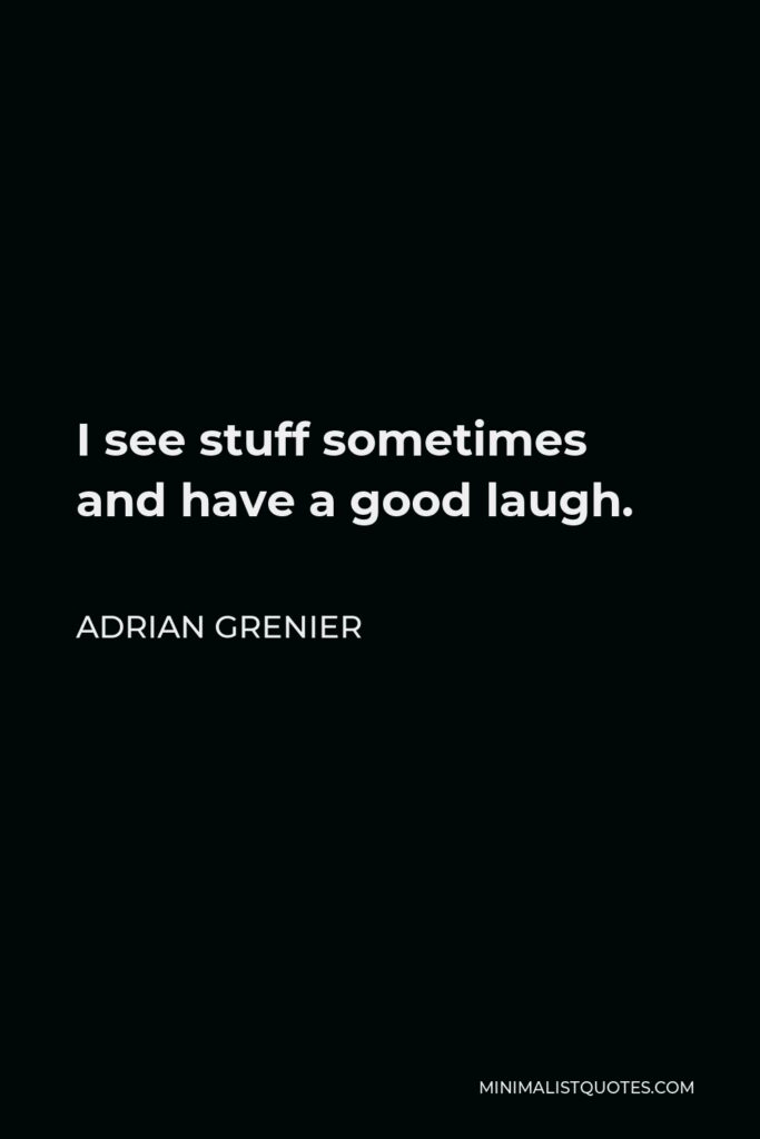 Adrian Grenier Quote - I see stuff sometimes and have a good laugh.