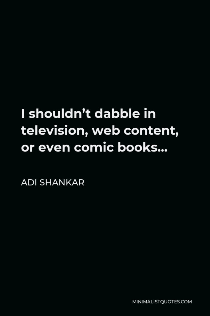 Adi Shankar Quote - I shouldn’t dabble in television, web content, or even comic books…