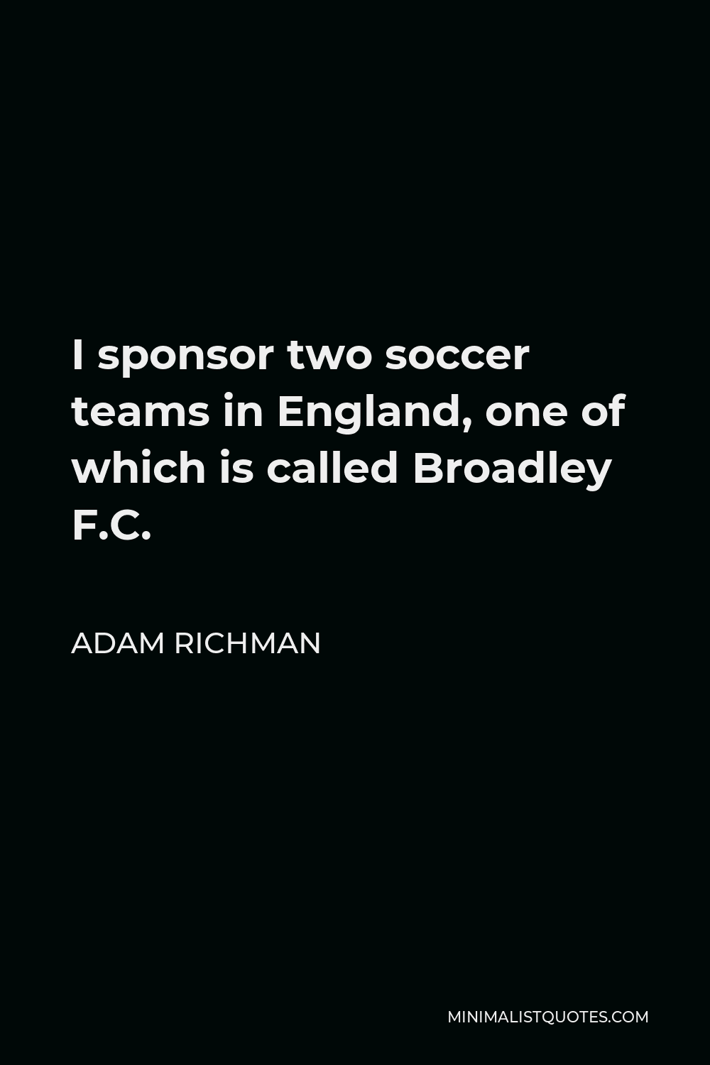 Adam Richman Quote - I sponsor two soccer teams in England, one of which is called Broadley F.C.