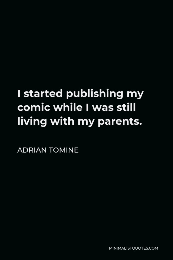 Adrian Tomine Quote - I started publishing my comic while I was still living with my parents.