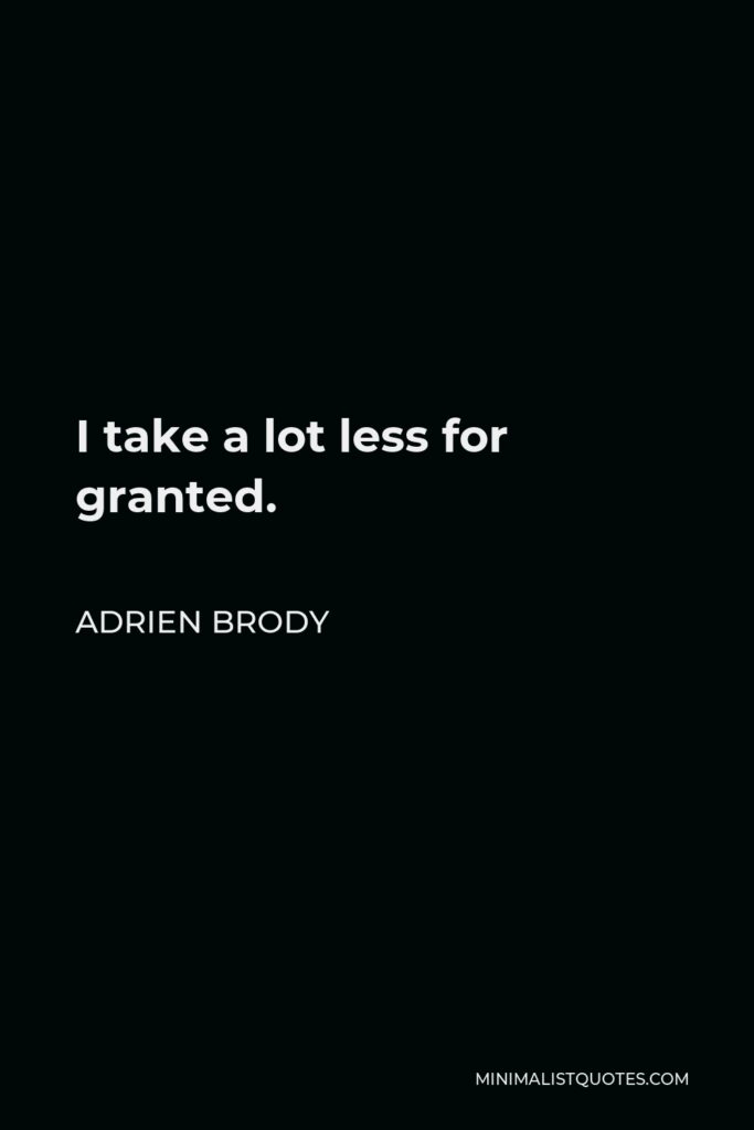 Adrien Brody Quote - I take a lot less for granted.