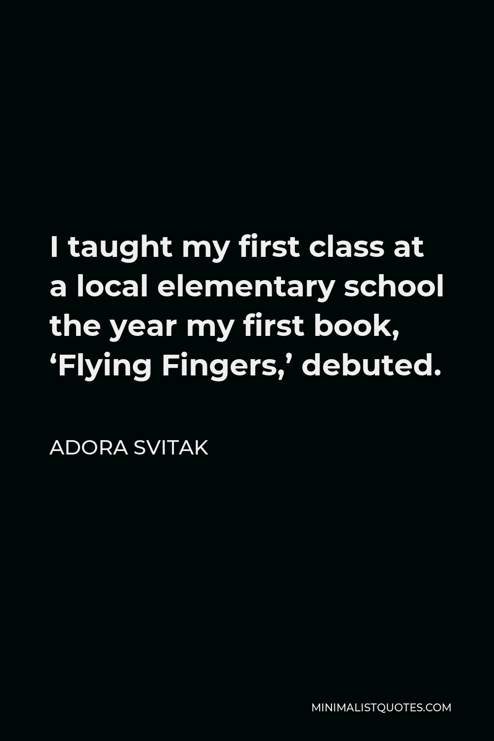 Adora Svitak Quote - I taught my first class at a local elementary school the year my first book, ‘Flying Fingers,’ debuted.