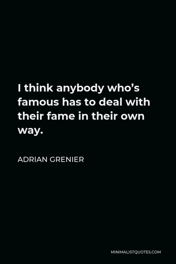 Adrian Grenier Quote - I think anybody who’s famous has to deal with their fame in their own way.