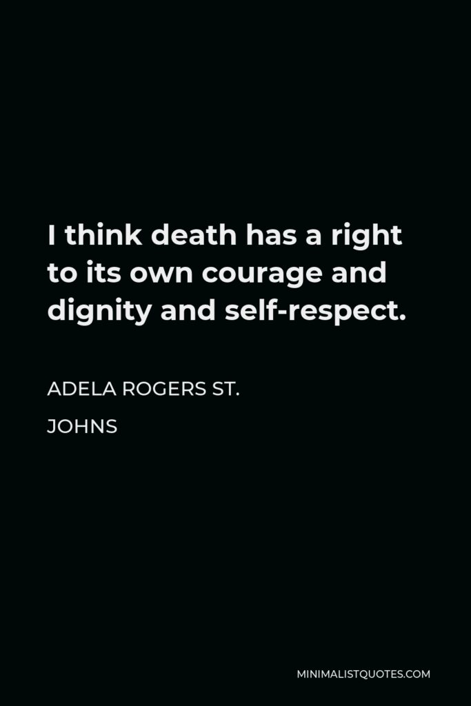 Adela Rogers St. Johns Quote - I think death has a right to its own courage and dignity and self-respect.