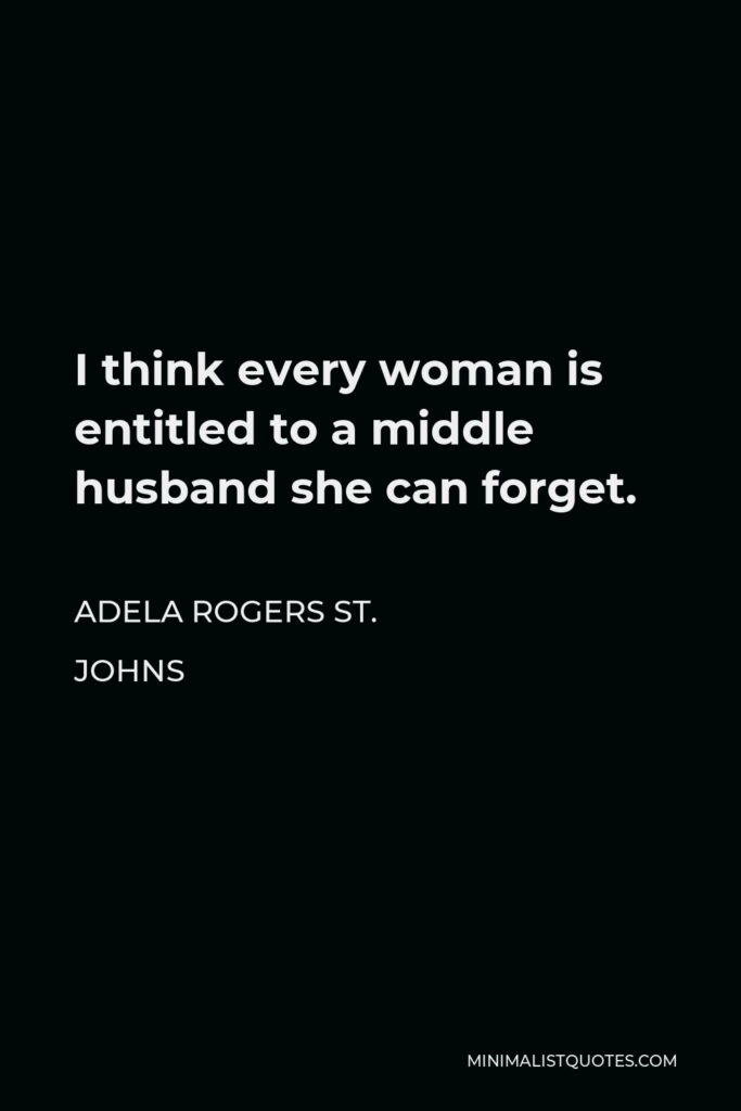 Adela Rogers St. Johns Quote - I think every woman is entitled to a middle husband she can forget.
