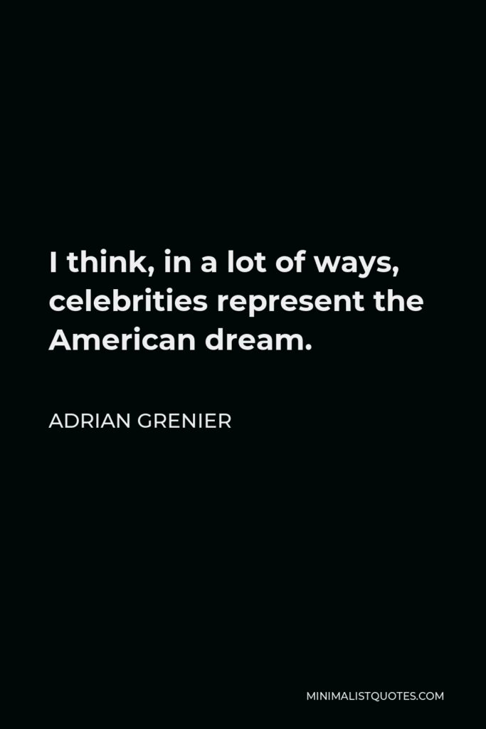 Adrian Grenier Quote - I think, in a lot of ways, celebrities represent the American dream.