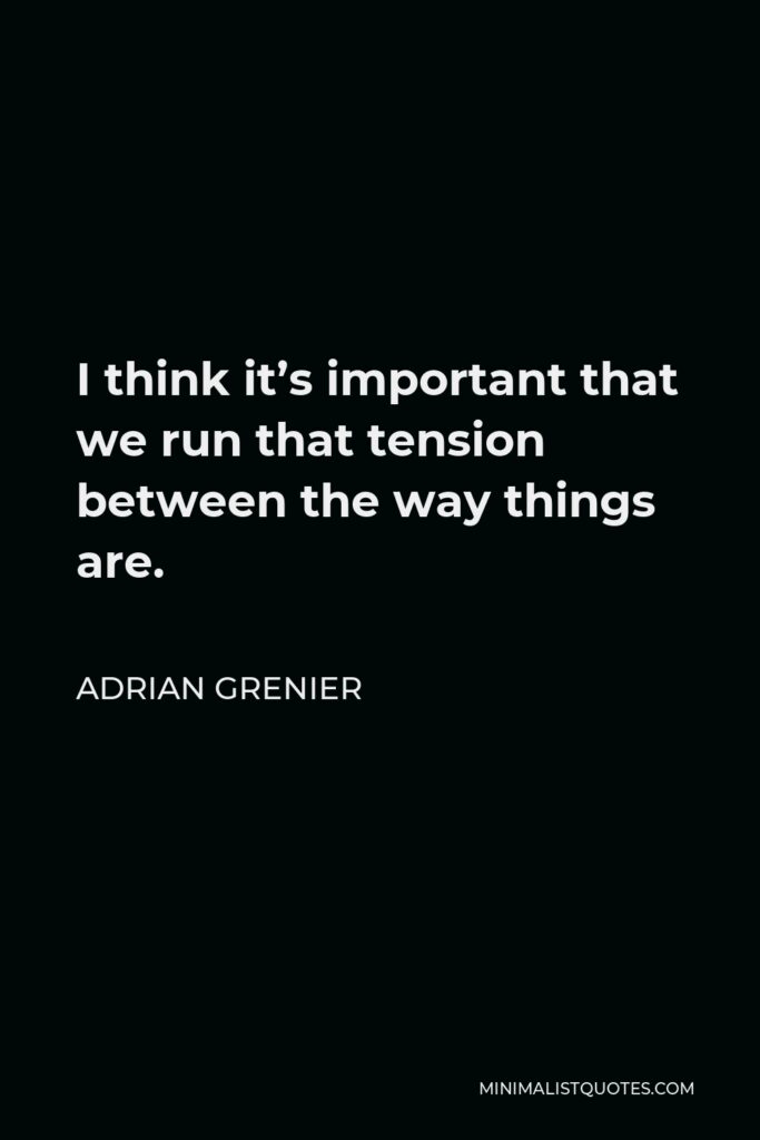 Adrian Grenier Quote - I think it’s important that we run that tension between the way things are.