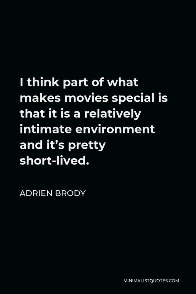 Adrien Brody Quote - I think part of what makes movies special is that it is a relatively intimate environment and it’s pretty short-lived.
