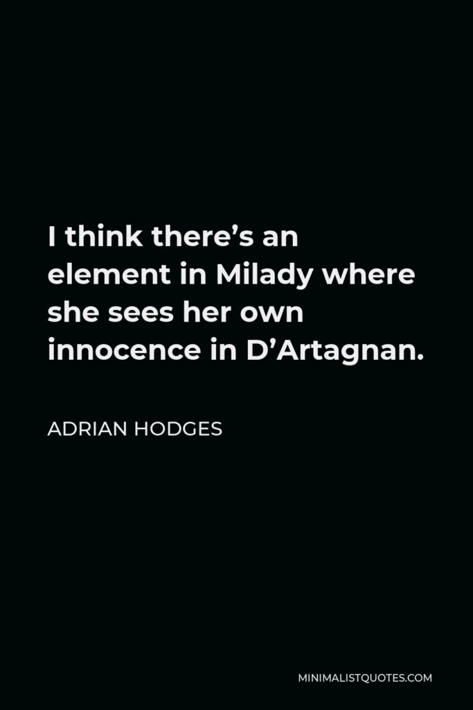 Adrian Hodges Quote - I think there’s an element in Milady where she sees her own innocence in D’Artagnan.