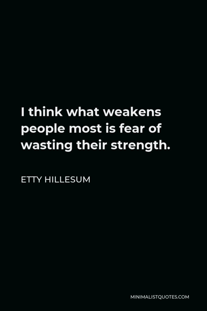 Etty Hillesum Quote - I think what weakens people most is fear of wasting their strength.