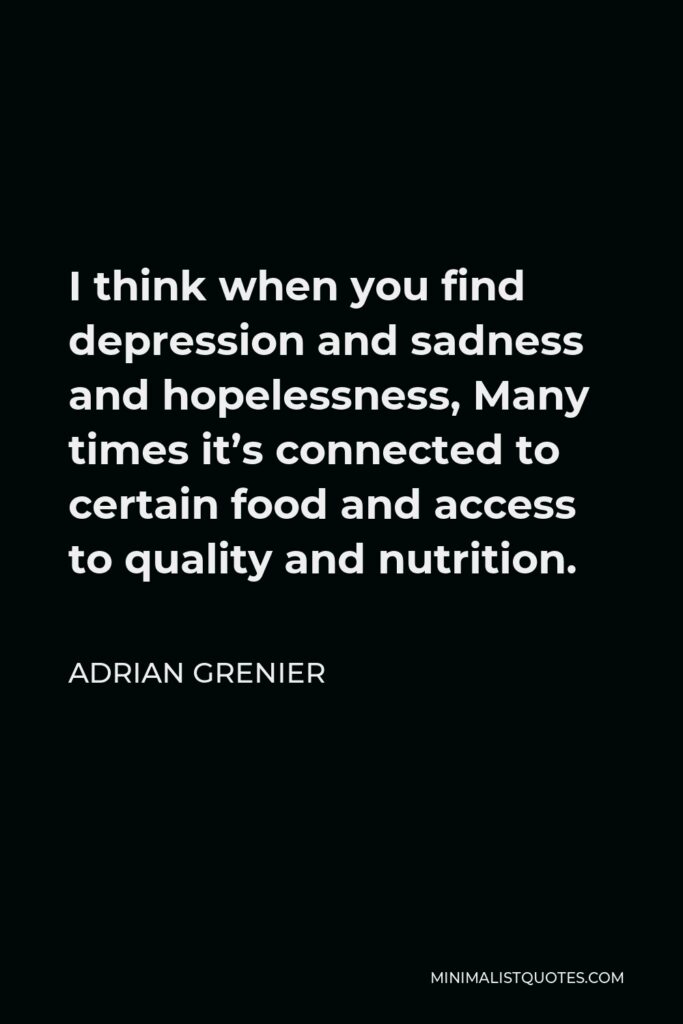 Adrian Grenier Quote - I think when you find depression and sadness and hopelessness, Many times it’s connected to certain food and access to quality and nutrition.