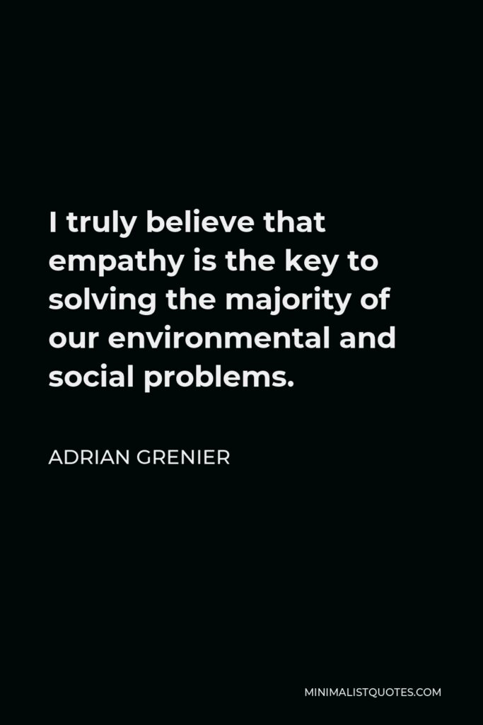 Adrian Grenier Quote - I truly believe that empathy is the key to solving the majority of our environmental and social problems.