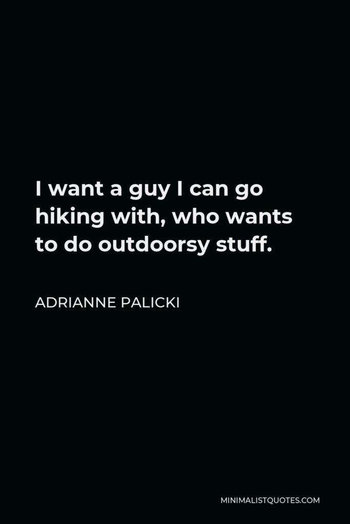 Adrianne Palicki Quote - I want a guy I can go hiking with, who wants to do outdoorsy stuff.