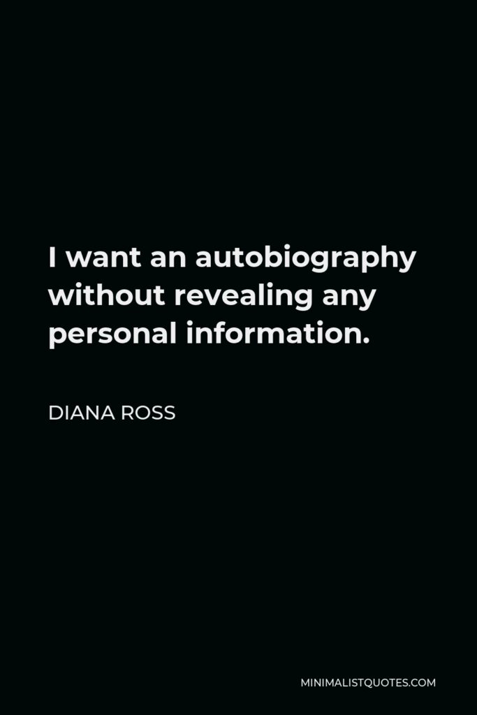 Diana Ross Quote - I want an autobiography without revealing any personal information.