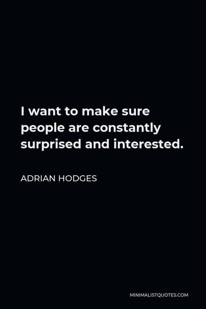 Adrian Hodges Quote - I want to make sure people are constantly surprised and interested.