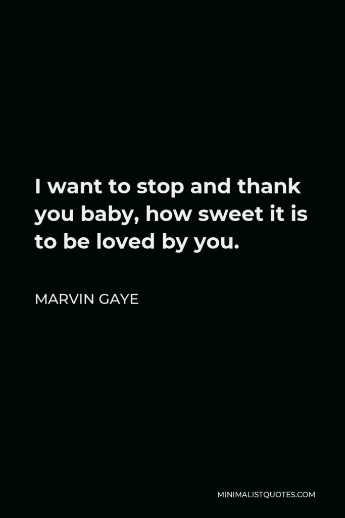 Marvin Gaye Quote - I want to stop and thank you baby, how sweet it is to be loved by you.